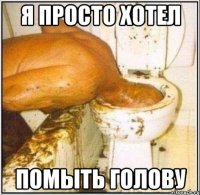 я просто хотел помыть голову