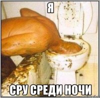 я сру среди ночи