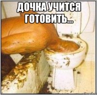 дочка учится готовить... 