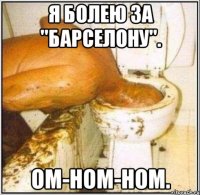 я болею за "барселону". ом-ном-ном.