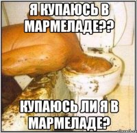 я купаюсь в мармеладе?? купаюсь ли я в мармеладе?