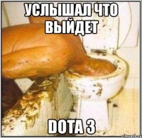 услышал что выйдет dota 3