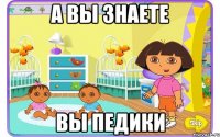 а вы знаете вы педики