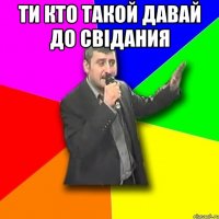 ти кто такой давай до свідания 