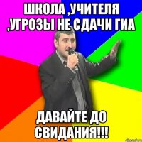 школа ,учителя ,угрозы не сдачи гиа давайте до свидания!!!