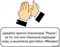 давайте просто похлопаем "Реалу", за то, что они показали хорошую игру, и вылетели достойно. #Respect