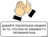 ДАВАЙТЕ ПОХЛОПАЕМ ЭЛЬВИРЕ ЗА ТО, ЧТО ОНА НЕ ЗАБЫВАЕТ О ПЯТИМИНУТКАХ