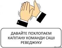 ДАВАЙТЕ ПОХЛОПАЄМ КАПІТАНУ КОМАНДИ САШІ РЕВЕДЖУКУ