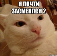 я почти засмеялся 2 