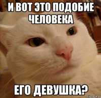 и вот это подобие человека его девушка?