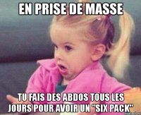 en prise de masse tu fais des abdos tous les jours pour avoir un "six pack"