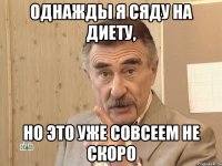 однажды я сяду на диету, но это уже совсеем не скоро