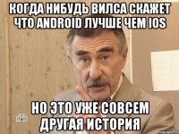 когда нибудь вилса скажет что android лучше чем ios но это уже совсем другая история