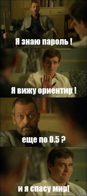 Я знаю пароль ! Я вижу ориентир ! еще по 0.5 ? и я спасу мир!