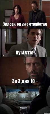 Уилсон, он уже отработал Ну и что? За 3 дня 10 + 