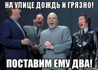 на улице дождь и грязно! поставим ему два!