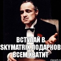 Вступай в SkyMatrix,подарков всем хватит