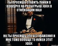 ты просишь ставить лайки в конкурсе на розыгрыш xbox в стилизации halo но ты просишь это без уважения и мне тоже вообще то нужен этот xbox