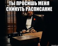 ты просишь меня скинуть расписание 