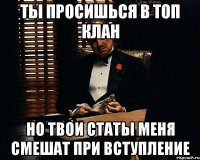 ты просишься в топ клан но твои статы меня смешат при вступление