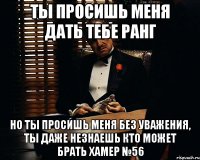 ты просишь меня дать тебе ранг но ты просишь меня без уважения, ты даже незнаешь кто может брать хамер №56