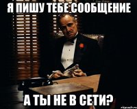 я пишу тебе сообщение а ты не в сети?