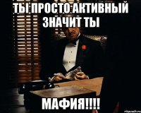 ты просто активный значит ты мафия!!!