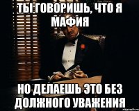 ты говоришь, что я мафия но делаешь это без должного уважения