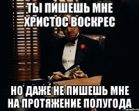 ты пишешь мне христос воскрес но даже не пишешь мне на протяжение полугода