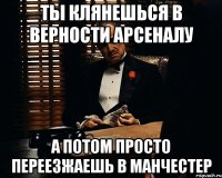 ты клянешься в верности арсеналу а потом просто переезжаешь в манчестер