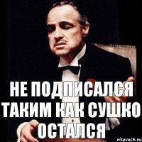 НЕ подписался таким как сушко остался