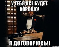 у тебя всё будет хорошо! я договорюсь!)