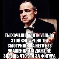 Ты хочешь найти углы в этой фигуре,но ты смотришь на него без уважения,ты даже не знаешь что это за фигура