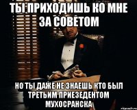 ты приходишь ко мне за советом но ты даже не знаешь кто был третьим приезедентом мухосранска