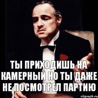 Ты приходишь на камерный но ты даже не посмотрел партию