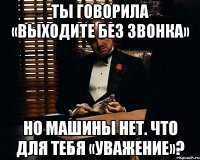 ты говорила «выходите без звонка» но машины нет. что для тебя «уважение»?