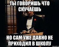 ты говоришь что скучаешь но сам уже давно не приходил в школу