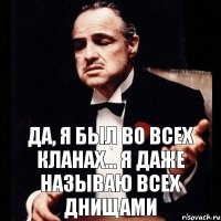 Да, я был во всех кланах... Я даже называю всех днищами