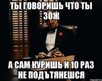 ты говоришь что ты зож а сам куришь и 10 раз не подътянешся