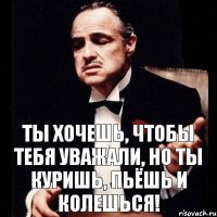 Ты хочешь, чтобы тебя уважали, но ты куришь, пьёшь и колешься!