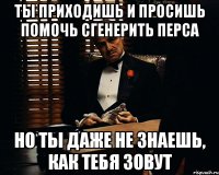 ты приходишь и просишь помочь сгенерить перса но ты даже не знаешь, как тебя зовут