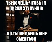 ты хочешь,чтобы я писал эту хуйню -но ты не даешь мне смеяться