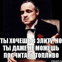 Ты хочешь в элиту, но ты даже не можешь посчитать топливо