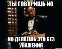 ты говоришь no но делаешь это без уважения