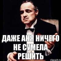 Даже Аня ничего не сумела решить