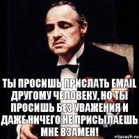 Ты просишь прислать email другому человеку, но ты просишь без уважения и даже ничего не присылаешь мне взамен!