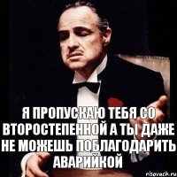 Я пропускаю тебя со второстепенной А ты даже не можешь поблагодарить аварийкой