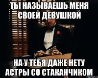 ты называешь меня своей девушкой на у тебя даже нету астры со стаканчиком