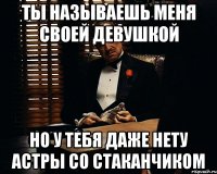 ты называешь меня своей девушкой но у тебя даже нету астры со стаканчиком