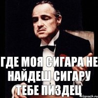 где моя сигара не найдеш сигару тебе пиздец